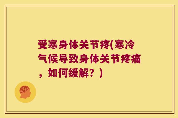 受寒身体关节疼(寒冷气候导致身体关节疼痛，如何缓解？)