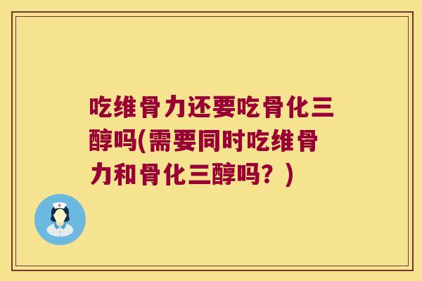 吃维骨力还要吃骨化三醇吗(需要同时吃维骨力和骨化三醇吗?)