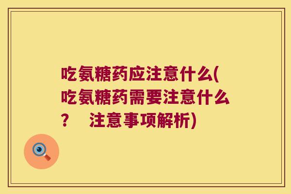 吃氨糖药应注意什么(吃氨糖药需要注意什么? 注意事项解析)
