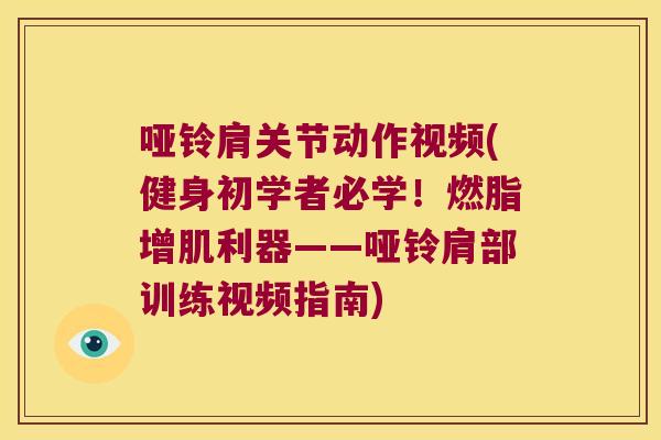 哑铃肩关节动作视频(健身初学者必学!燃脂增肌利器——哑铃肩部训练视频指南)