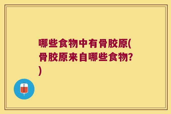 哪些食物中有骨胶原(骨胶原来自哪些食物？)