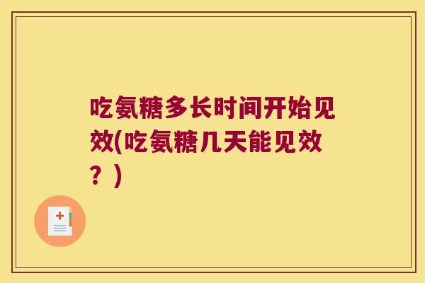 吃氨糖多长时间开始见效(吃氨糖几天能见效?)
