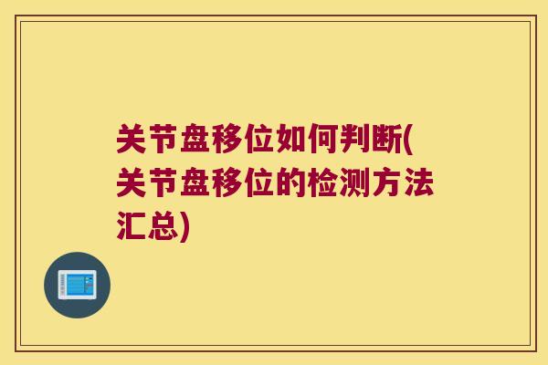 关节盘移位如何判断(关节盘移位的检测方法汇总)
