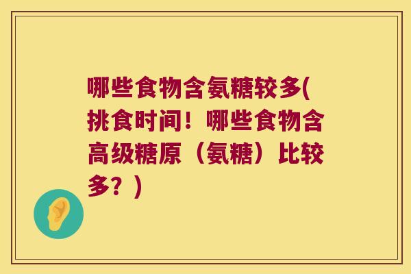哪些食物含氨糖较多(挑食时间!哪些食物含高级糖原(氨糖)比较多?)