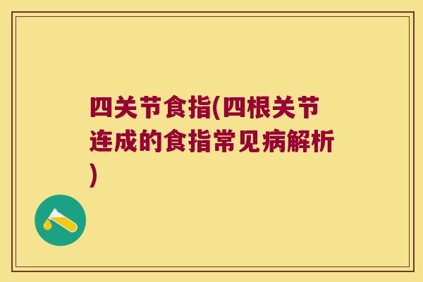 四关节食指(四根关节连成的食指常见病解析)