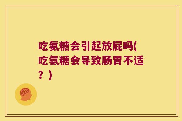 吃氨糖会引起放屁吗(吃氨糖会导致肠胃不适?)