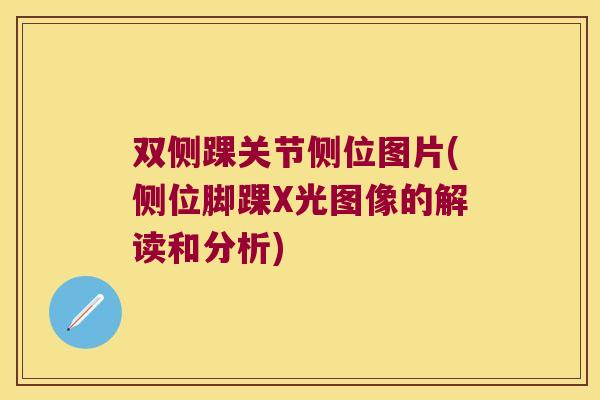 双侧踝关节侧位图片(侧位脚踝X光图像的解读和分析)