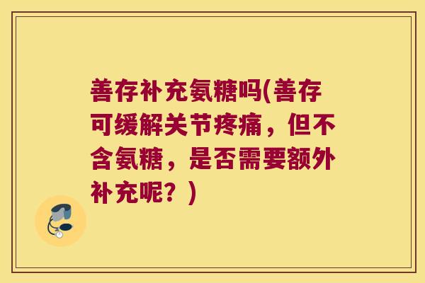 善存补充氨糖吗(善存可缓解关节疼痛,但不含氨糖,是否需要额外补充呢?)