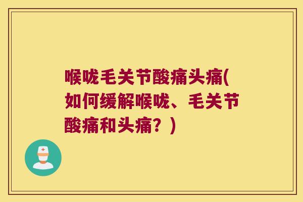 喉咙毛关节酸痛头痛(如何缓解喉咙、毛关节酸痛和头痛?)