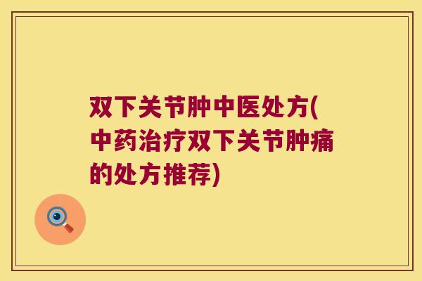 双下关节肿中医处方(中药治疗双下关节肿痛的处方推荐)