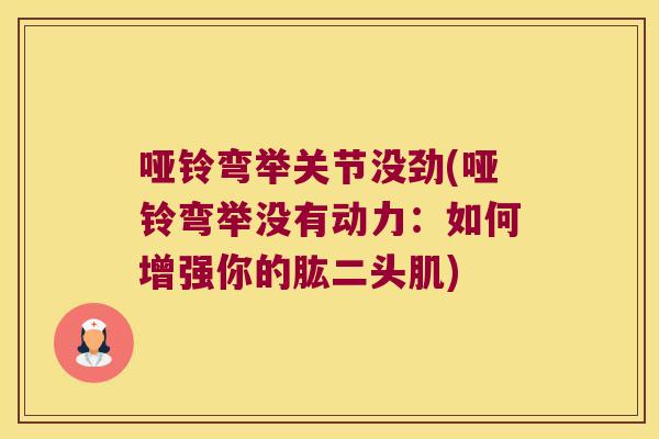 哑铃弯举关节没劲(哑铃弯举没有动力:如何增强你的肱二头肌) 哑铃弯举关节没劲(哑铃弯举没有动力:如何增强你的肱二头肌)