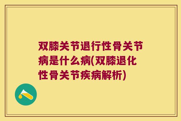 双膝关节退行性骨关节病是什么病(双膝退化性骨关节疾病解析)