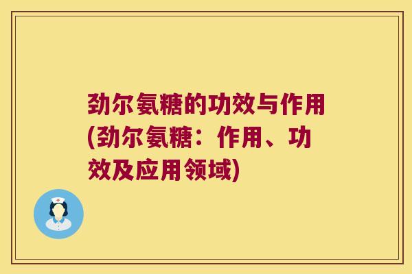 劲尔氨糖的功效与作用(劲尔氨糖:作用、功效及应用领域)