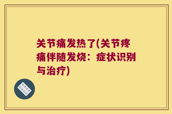 关节痛发热了(关节疼痛伴随发烧:症状识别与治疗)