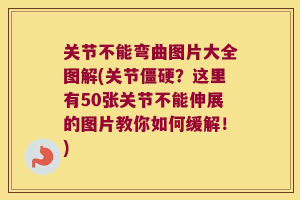 关节不能弯曲图片大全图解(关节僵硬？这里有50张关节不能伸展的图片教你如何缓解！)