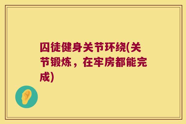 囚徒健身关节环绕(关节锻炼,在牢房都能完成)