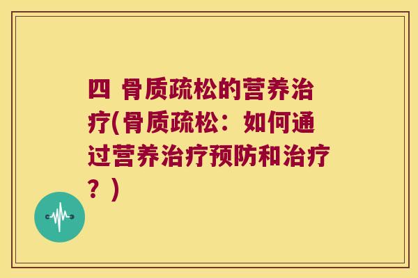 四 骨质疏松的营养治疗(骨质疏松:如何通过营养治疗预防和治疗?)