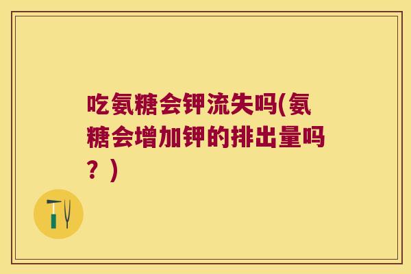 吃氨糖会钾流失吗(氨糖会增加钾的排出量吗?)