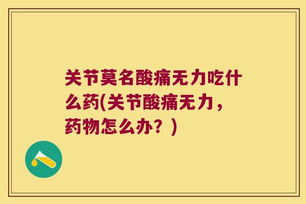 关节莫名酸痛无力吃什么药(关节酸痛无力,药物怎么办?)