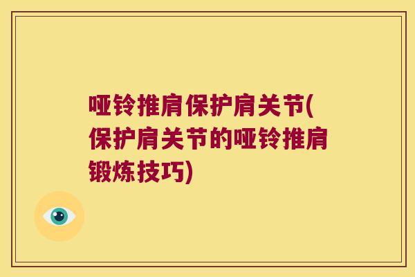 哑铃推肩保护肩关节(保护肩关节的哑铃推肩锻炼技巧)