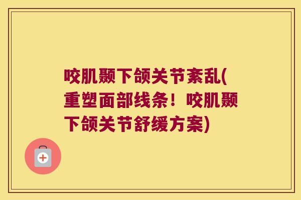咬肌颞下颌关节紊乱(重塑面部线条！咬肌颞下颌关节舒缓方案)