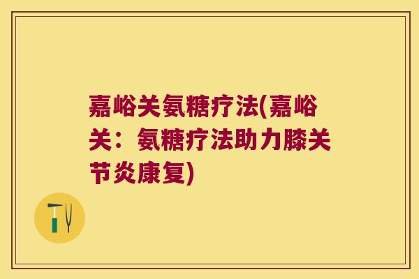 嘉峪关氨糖疗法(嘉峪关:氨糖疗法助力膝关节炎康复)