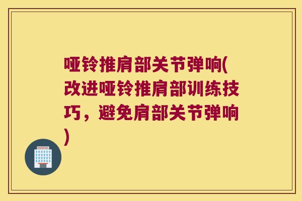 哑铃推肩部关节弹响(改进哑铃推肩部训练技巧,避免肩部关节弹响)