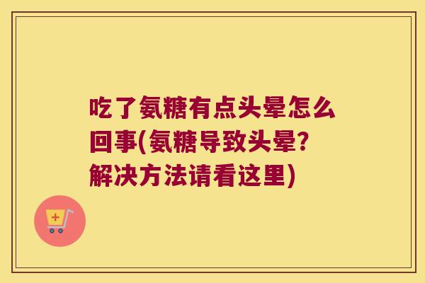 吃了氨糖有点头晕怎么回事(氨糖导致头晕?解决方法请看这里)