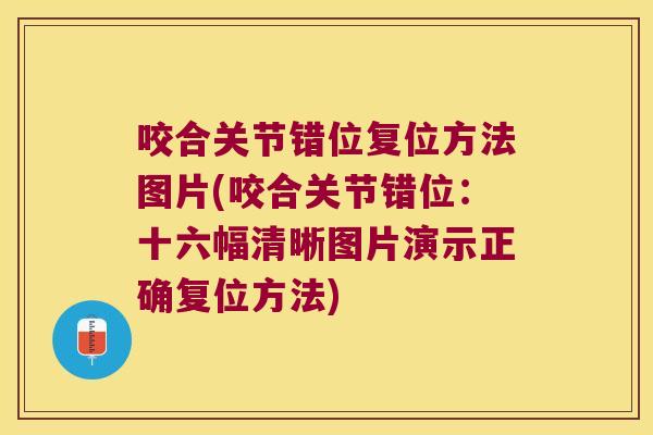 咬合关节错位复位方法图片(咬合关节错位:十六幅清晰图片演示正确复位方法) 咬合关节错位复位方法图片(咬合关节错位:十六幅清晰图片演示正确复位方法)