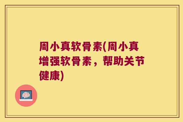 周小真软骨素(周小真增强软骨素,帮助关节健康) 周小真软骨素(周小真增强软骨素,帮助关节健康)