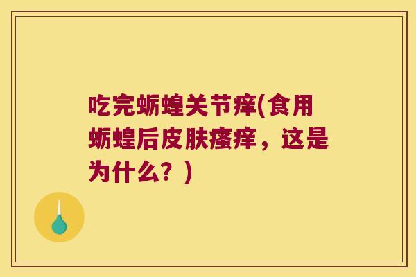 吃完蛎蝗关节痒(食用蛎蝗后皮肤瘙痒,这是为什么?)