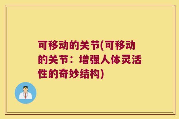 可移动的关节(可移动的关节:增强人体灵活性的奇妙结构)