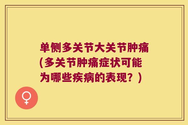 单侧多关节大关节肿痛(多关节肿痛症状可能为哪些疾病的表现?)