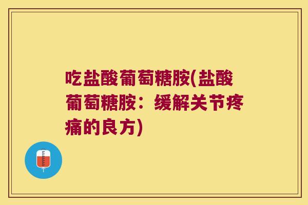 吃盐酸葡萄糖胺(盐酸葡萄糖胺:缓解关节疼痛的良方)