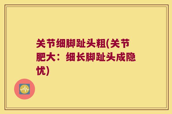 关节细脚趾头粗(关节肥大:细长脚趾头成隐忧)