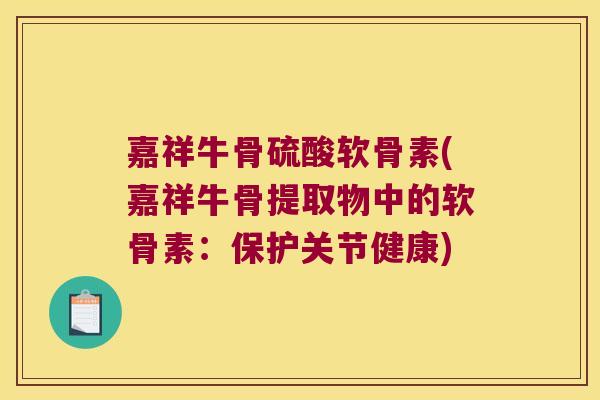 嘉祥牛骨硫酸软骨素(嘉祥牛骨提取物中的软骨素:保护关节健康)