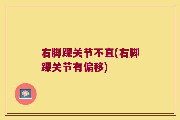 右脚踝关节不直(右脚踝关节有偏移)