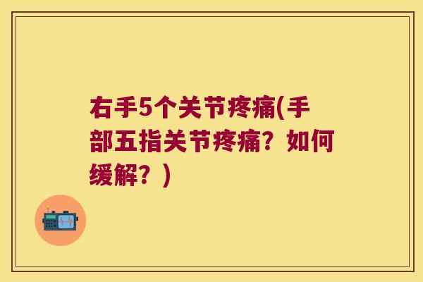 右手5个关节疼痛(手部五指关节疼痛?如何缓解?)