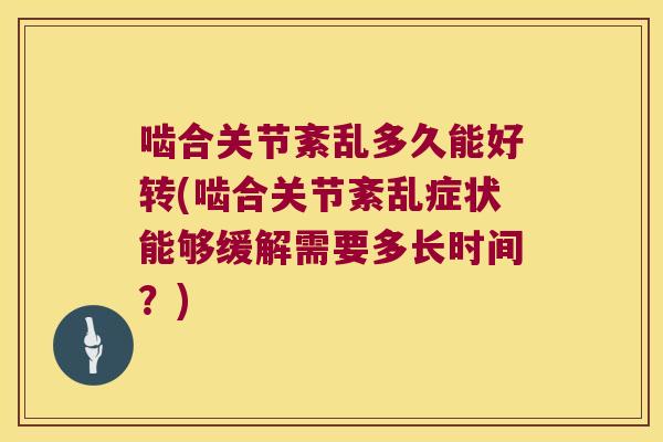 啮合关节紊乱多久能好转(啮合关节紊乱症状能够缓解需要多长时间?)