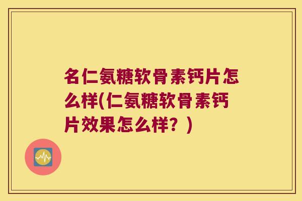 名仁氨糖软骨素钙片怎么样(仁氨糖软骨素钙片效果怎么样?)