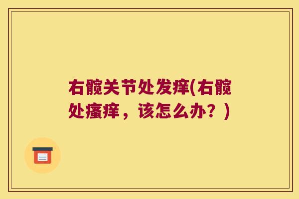 右髋关节处发痒(右髋处瘙痒,该怎么办?)