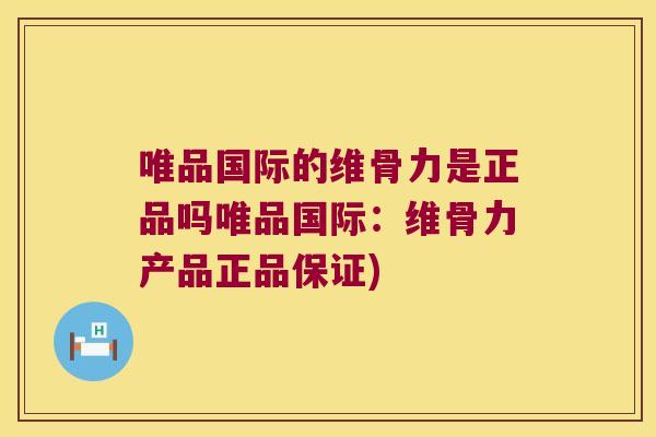 唯品国际的维骨力是正品吗唯品国际:维骨力产品正品保证)