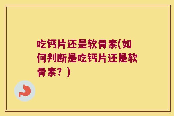 吃钙片还是软骨素(如何判断是吃钙片还是软骨素？)