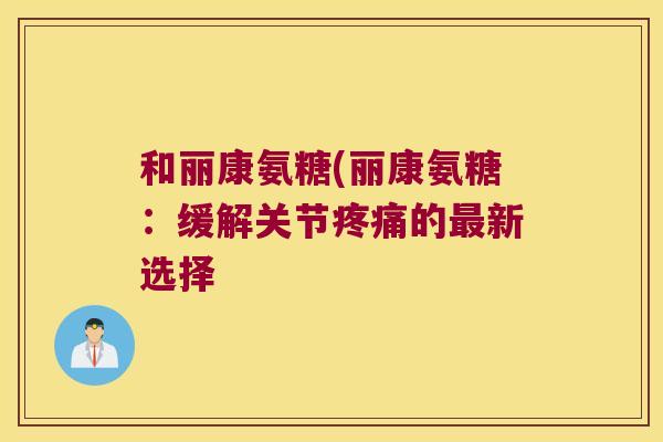和丽康氨糖(丽康氨糖:缓解关节疼痛的最新选择