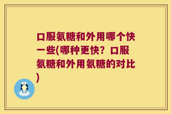 口服氨糖和外用哪个快一些(哪种更快?口服氨糖和外用氨糖的对比)