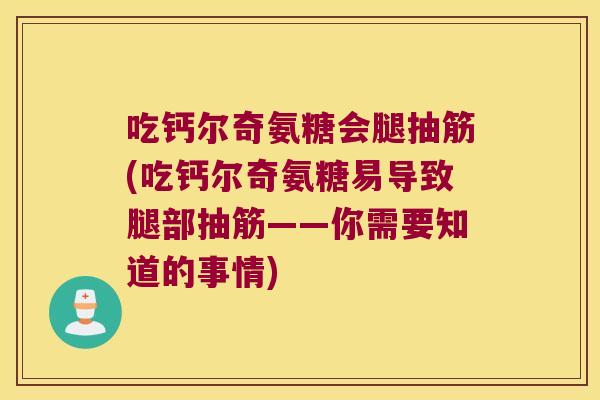 吃钙尔奇氨糖会腿抽筋(吃钙尔奇氨糖易导致腿部抽筋——你需要知道的事情)