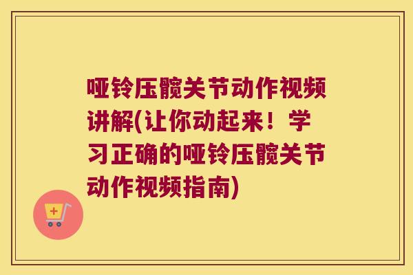 哑铃压髋关节动作视频讲解(让你动起来!学习正确的哑铃压髋关节动作视频指南)