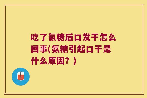 吃了氨糖后口发干怎么回事(氨糖引起口干是什么原因?)