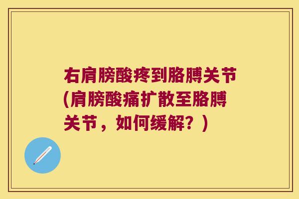 右肩膀酸疼到胳膊关节(肩膀酸痛扩散至胳膊关节,如何缓解?)