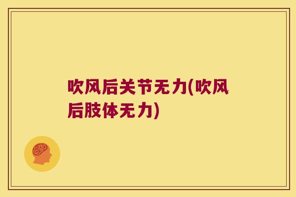 吹风后关节无力(吹风后肢体无力)
